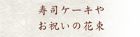 寿司ケーキやお祝いの花束